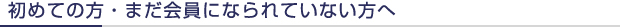 初めての方・まだ会員になられていない方へ